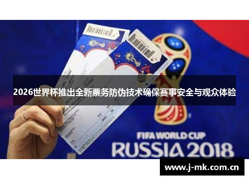 2026世界杯推出全新票务防伪技术确保赛事安全与观众体验