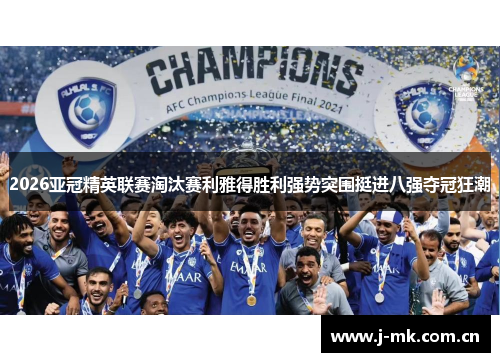 2026亚冠精英联赛淘汰赛利雅得胜利强势突围挺进八强夺冠狂潮 2026亚冠精英联赛淘汰赛利雅得胜利强势突围挺进八强夺冠狂潮