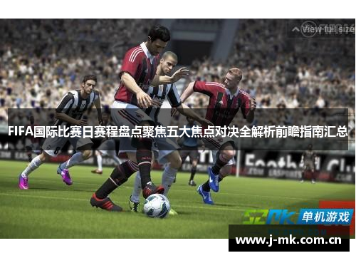 FIFA国际比赛日赛程盘点聚焦五大焦点对决全解析前瞻指南汇总