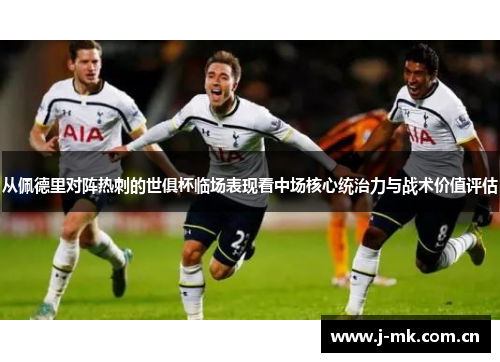 从佩德里对阵热刺的世俱杯临场表现看中场核心统治力与战术价值评估 从佩德里对阵热刺的世俱杯临场表现看中场核心统治力与战术价值评估