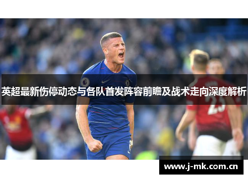 英超最新伤停动态与各队首发阵容前瞻及战术走向深度解析 英超最新伤停动态与各队首发阵容前瞻及战术走向深度解析