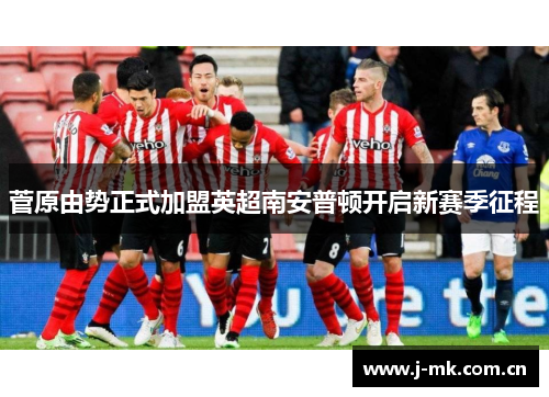 菅原由势正式加盟英超南安普顿开启新赛季征程 菅原由势正式加盟英超南安普顿开启新赛季征程