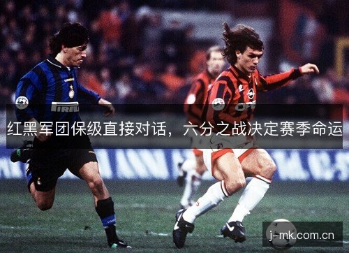 红黑军团保级直接对话,六分之战决定赛季命运 红黑军团保级直接对话,六分之战决定赛季命运