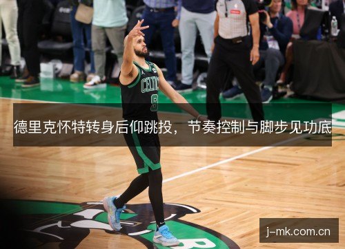 德里克怀特转身后仰跳投,节奏控制与脚步见功底 德里克怀特转身后仰跳投,节奏控制与脚步见功底