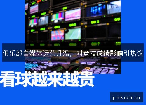 俱乐部自媒体运营升温，对竞技成绩影响引热议